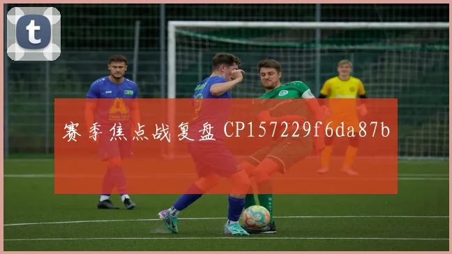 赛季焦点战复盘 CP157229f6da87b