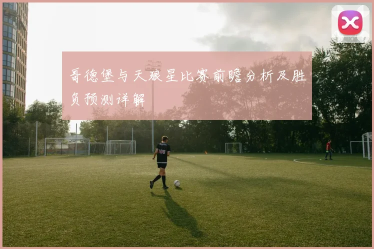 哥德堡与天狼星比赛前瞻分析及胜负预测详解