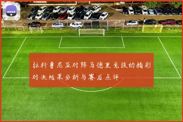 拉科鲁尼亚对阵马德里竞技的精彩对决结果分析与赛后点评
