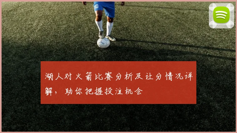 湖人对火箭比赛分析及让分情况详解，助你把握投注机会