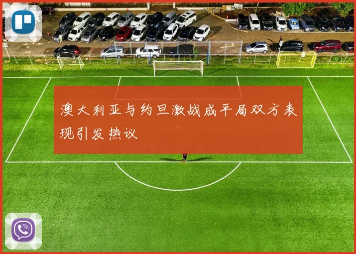 澳大利亚与约旦激战成平局双方表现引发热议