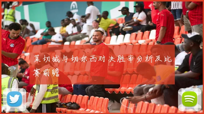 莱切城与切尔西对决胜率分析及比赛前瞻