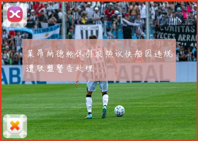 莱昂纳德轮休引发热议快船因违规遭联盟警告处理