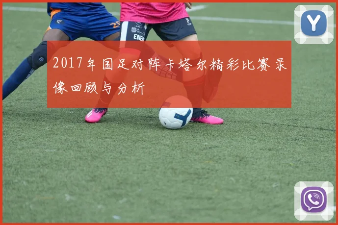 2017年国足对阵卡塔尔精彩比赛录像回顾与分析