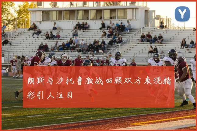 朗斯与沙托鲁激战回顾双方表现精彩引人注目