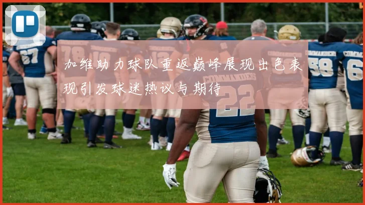 加维助力球队重返巅峰展现出色表现引发球迷热议与期待