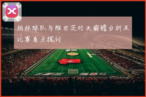 柏林球队与维尔茨对决前瞻分析及比赛看点探讨