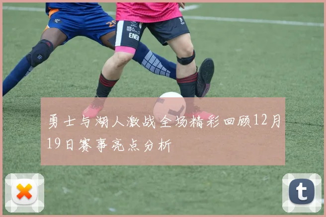 勇士与湖人激战全场精彩回顾12月19日赛事亮点分析