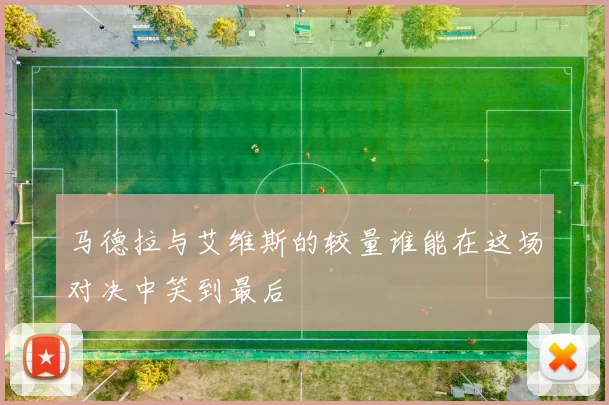 马德拉与艾维斯的较量谁能在这场对决中笑到最后
