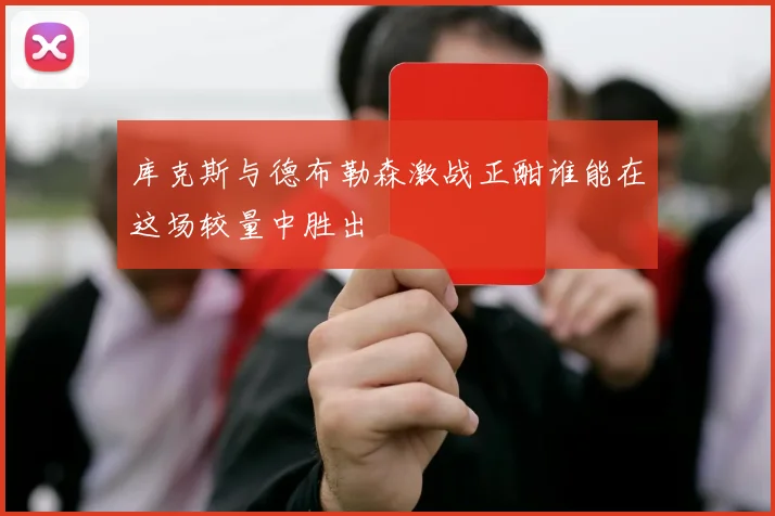 库克斯与德布勒森激战正酣谁能在这场较量中胜出