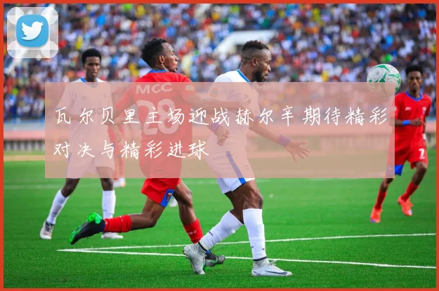 瓦尔贝里主场迎战赫尔辛期待精彩对决与精彩进球