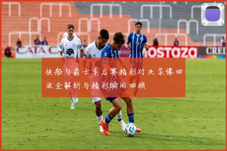快船与爵士季后赛精彩对决录像回放全解析与精彩瞬间回顾