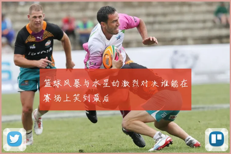 篮球风暴与水星的激烈对决谁能在赛场上笑到最后