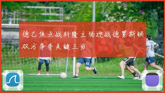 德乙焦点战科隆主场迎战德累斯顿双方争夺关键三分