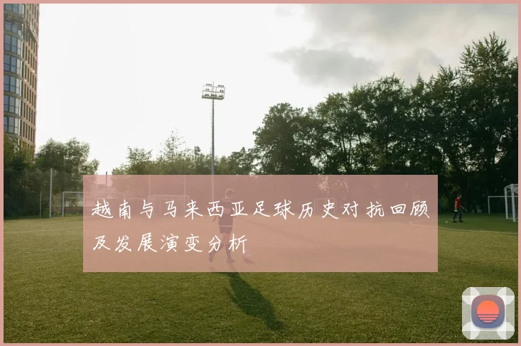越南与马来西亚足球历史对抗回顾及发展演变分析