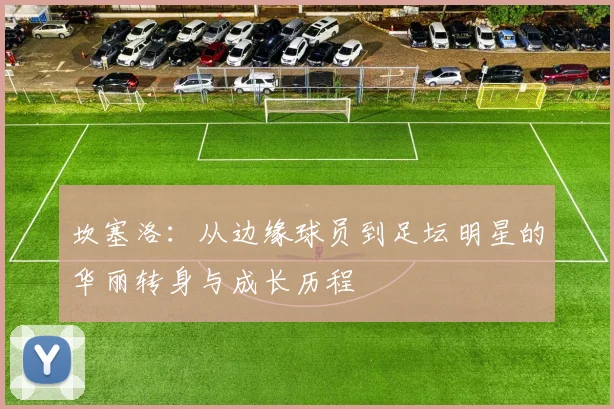 坎塞洛：从边缘球员到足坛明星的华丽转身与成长历程