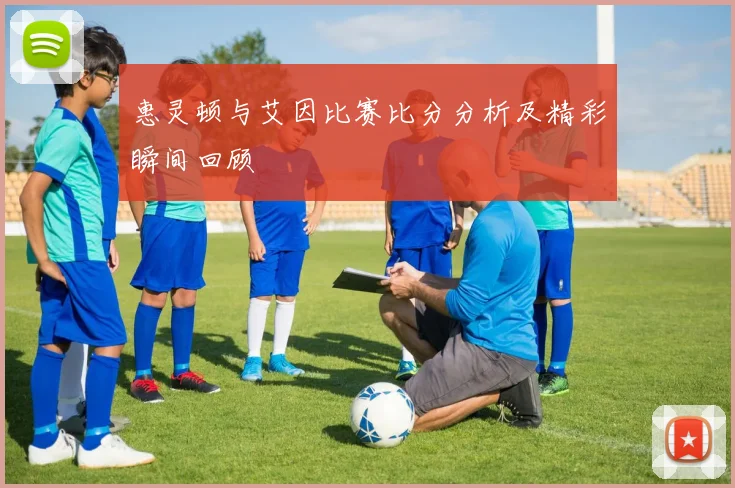 惠灵顿与艾因比赛比分分析及精彩瞬间回顾