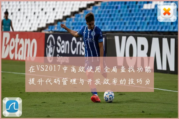 在VS2017中高效使用全局查找功能提升代码管理与开发效率的技巧分享