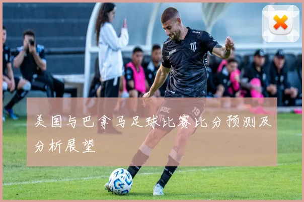 美国与巴拿马足球比赛比分预测及分析展望