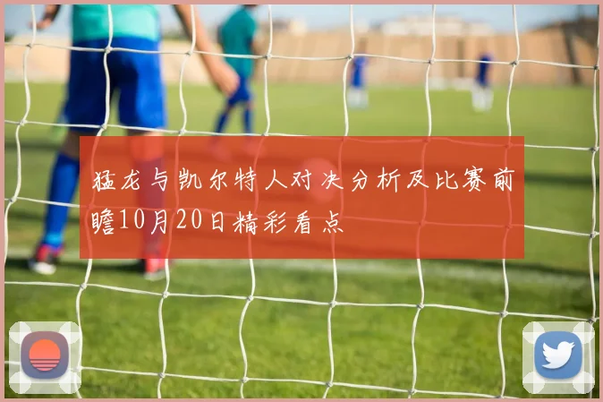 猛龙与凯尔特人对决分析及比赛前瞻10月20日精彩看点