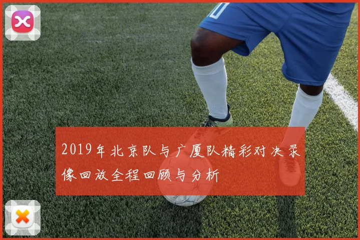 2019年北京队与广厦队精彩对决录像回放全程回顾与分析
