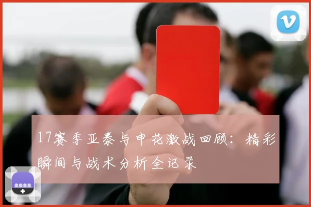 17赛季亚泰与申花激战回顾：精彩瞬间与战术分析全记录