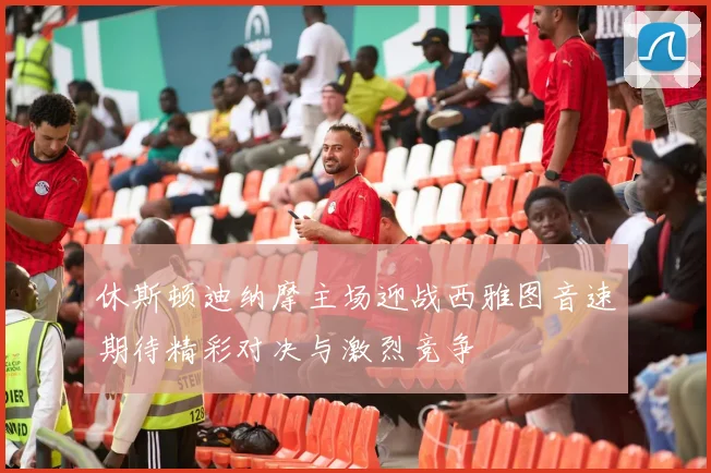 休斯顿迪纳摩主场迎战西雅图音速期待精彩对决与激烈竞争