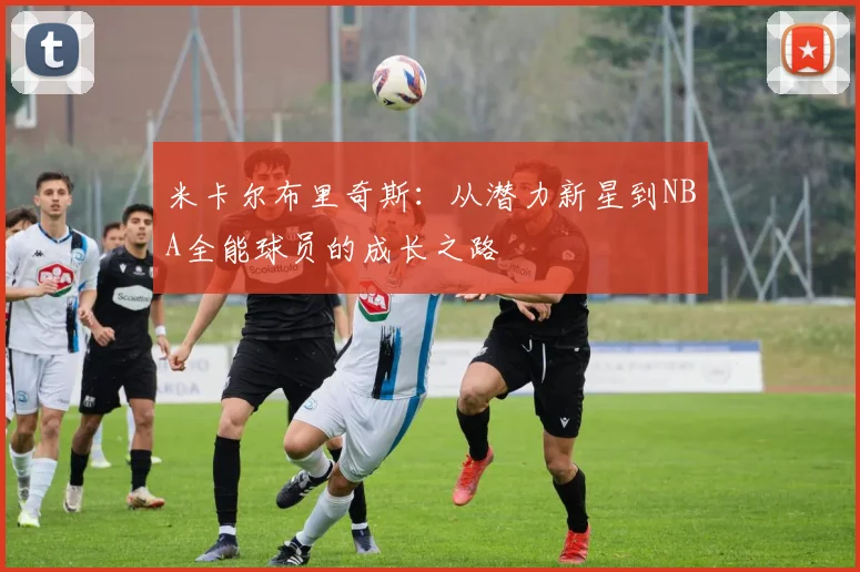 米卡尔布里奇斯：从潜力新星到NBA全能球员的成长之路